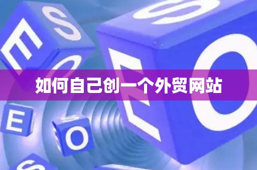 如何自己创一个外贸网站 如何自己创一个外贸网站