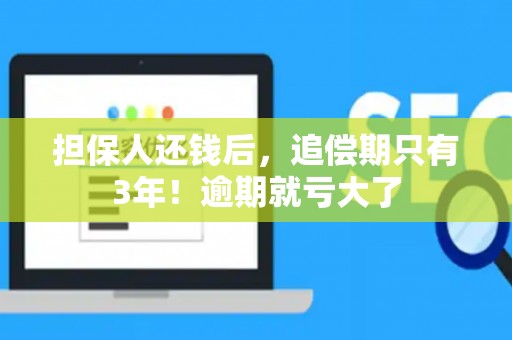 担保人还钱后,追偿期只有3年!逾期就亏大了 担保人还钱后,追偿期只有3年!逾期就亏大了