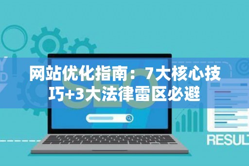 网站优化指南：7大核心技巧+3大法律雷区必避