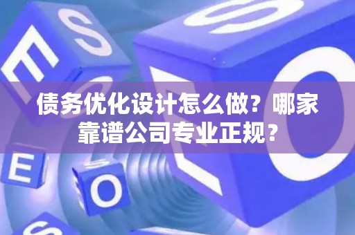 债务优化设计怎么做？哪家靠谱公司专业正规？
