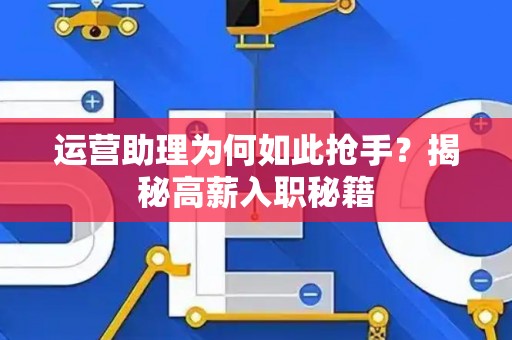运营助理为何如此抢手？揭秘高薪入职秘籍