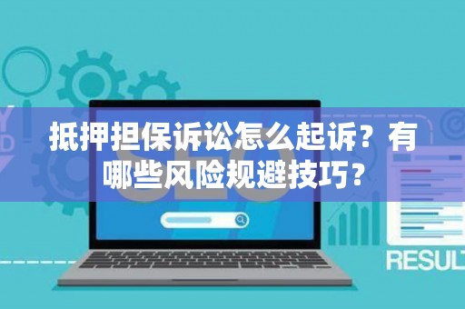 抵押担保诉讼怎么起诉？有哪些风险规避技巧？