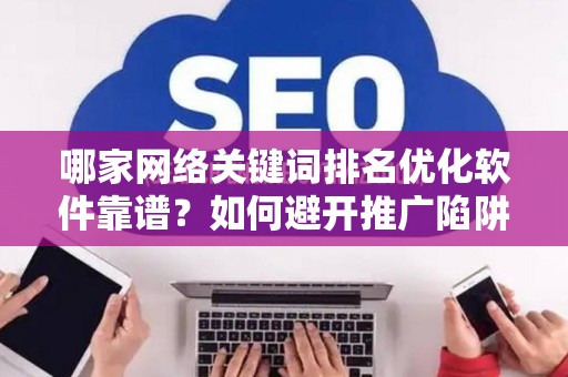 哪家网络关键词排名优化软件靠谱？如何避开推广陷阱妙招？