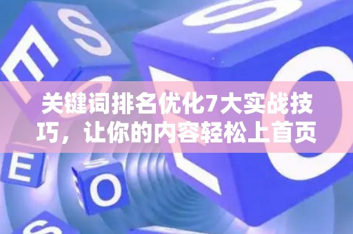 关键词排名优化7大实战技巧,让你的内容轻松上首页 关键词排名优化7大实战技巧,让你的内容轻松上首页