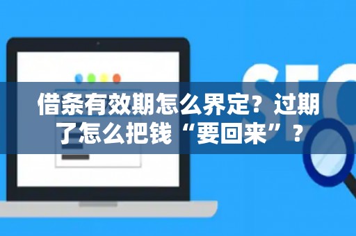 借条有效期怎么界定？过期了怎么把钱“要回来”？