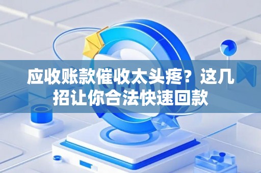 应收账款催收太头疼？这几招让你合法快速回款