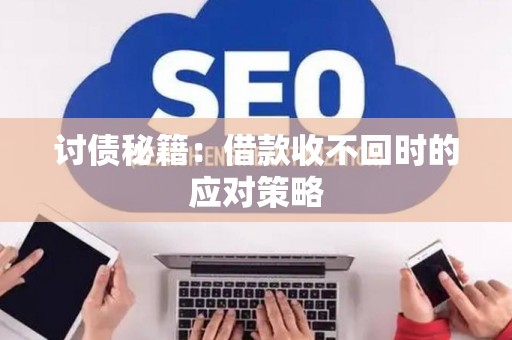 讨债秘籍：借款收不回时的应对策略