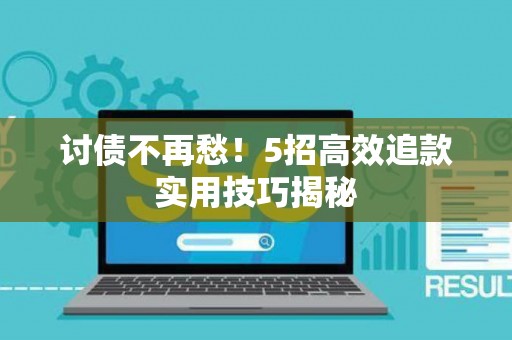 讨债不再愁!5招高效追款实用技巧揭秘 讨债不再愁!5招高效追款实用技巧揭秘