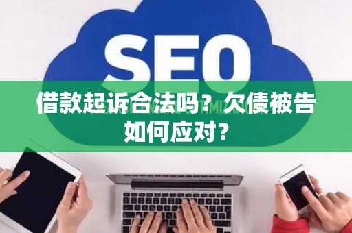 借款起诉合法吗?欠债被告如何应对? 借款起诉合法吗?欠债被告如何应对?