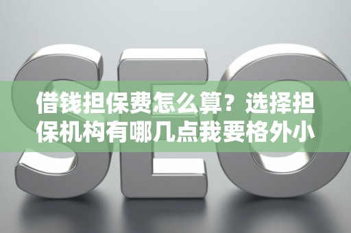 借钱担保费怎么算?选择担保机构有哪几点我要格外小心? 借钱担保费怎么算?选择担保机构有哪几点我要格外小心?