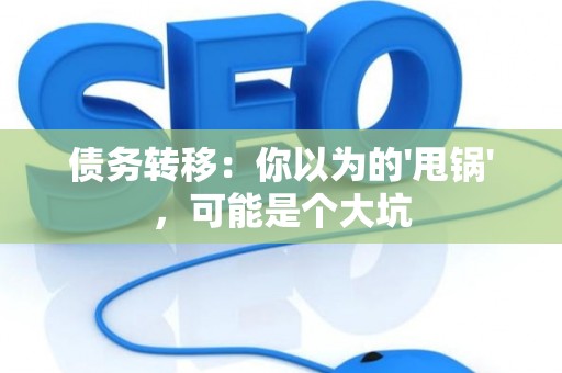 债务转移：你以为的'甩锅'，可能是个大坑