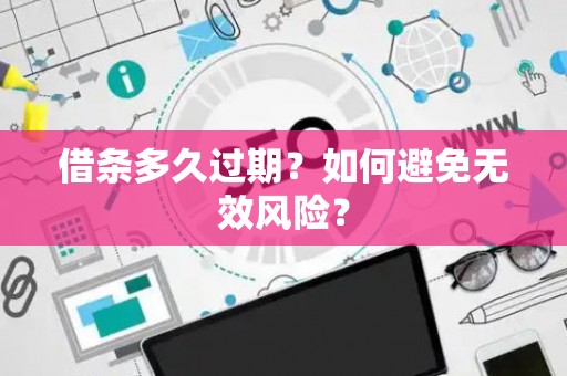 借条多久过期？如何避免无效风险？