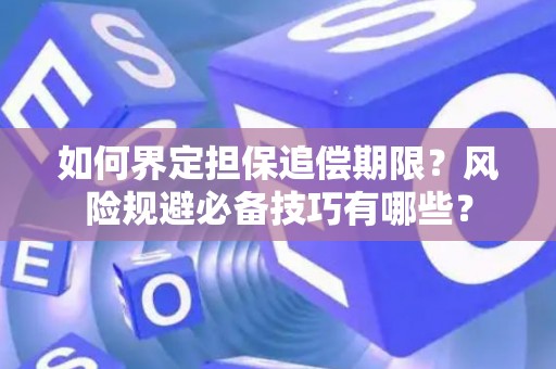 如何界定担保追偿期限?风险规避必备技巧有哪些? 如何界定担保追偿期限?风险规避必备技巧有哪些?
