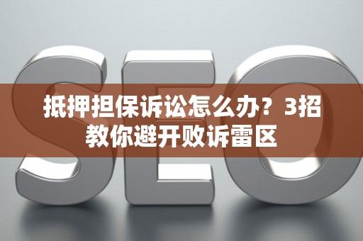 抵押担保诉讼怎么办？3招教你避开败诉雷区